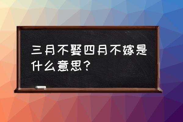 三月不娶四月不嫁 三月不娶四月不嫁是什么意思？