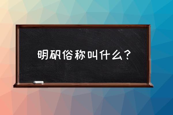 明矾俗名是什么 明矾俗称叫什么？