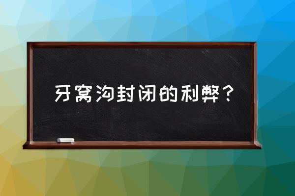 窝沟封闭有什么利弊 牙窝沟封闭的利弊？