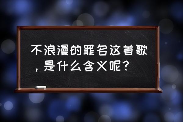 不浪漫罪名暗示什么 不浪漫的罪名这首歌，是什么含义呢？