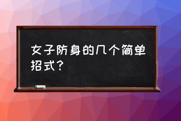 女子防身术基本动作 女子防身的几个简单招式？