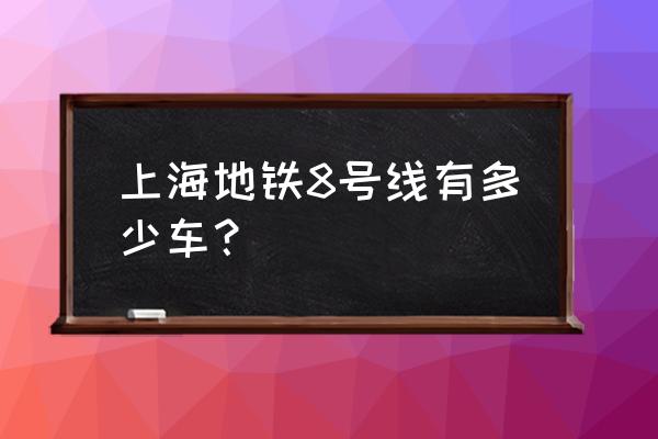 上海地铁8号线编组 上海地铁8号线有多少车？