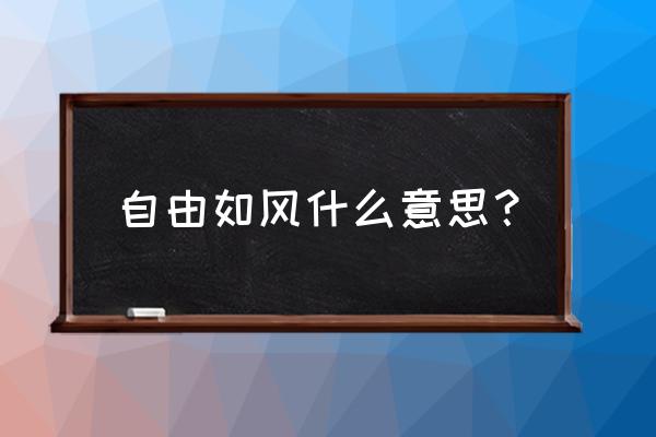 自由如风啥意思 自由如风什么意思？