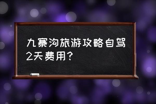 九寨沟两日游 九寨沟旅游攻略自驾2天费用？