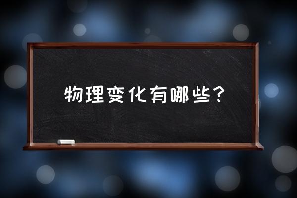 物理变化有哪些 物理变化有哪些？