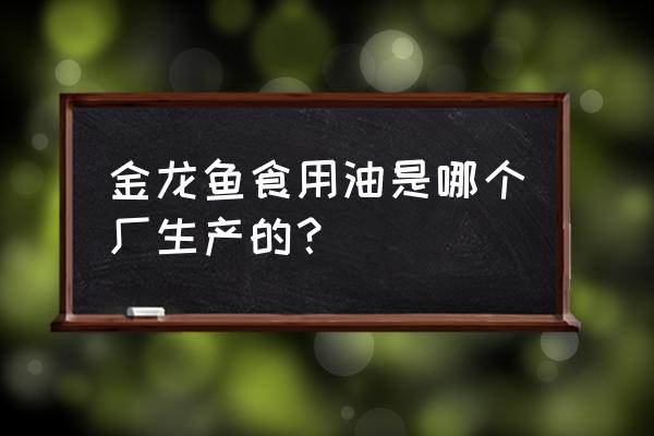 上海嘉里粮油被烧 金龙鱼食用油是哪个厂生产的？