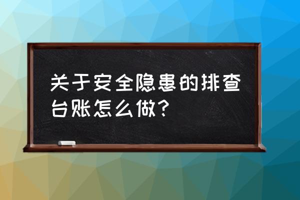 安全隐患排查台账范例 关于安全隐患的排查台账怎么做？