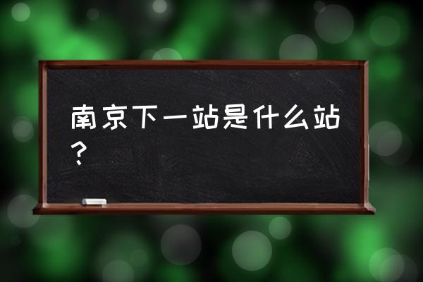 华侨路茶坊公众号 南京下一站是什么站？