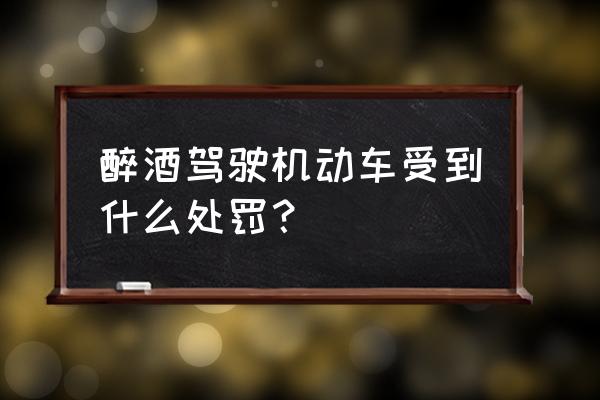 醉酒驾驶受到什么处罚 醉酒驾驶机动车受到什么处罚？