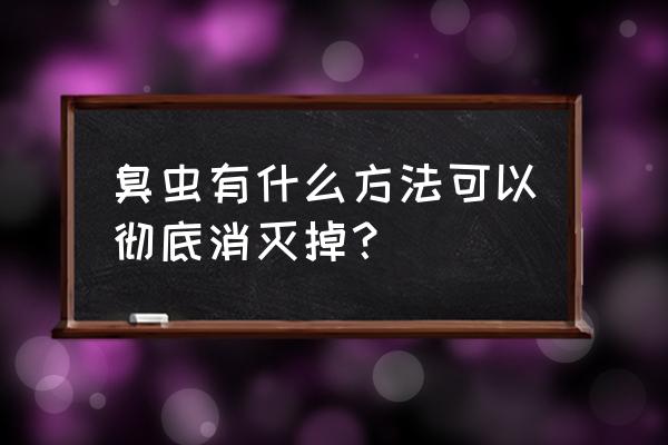 臭虫能彻底消灭吗 臭虫有什么方法可以彻底消灭掉？