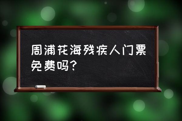 周浦花海预约 周浦花海残疾人门票免费吗？