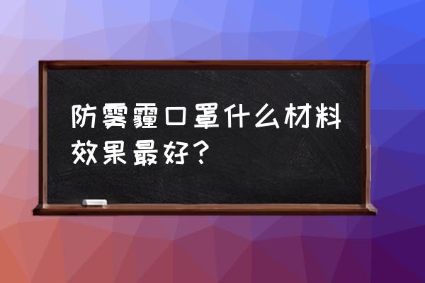 防雾霾口罩是什么材质的 防雾霾口罩什么材料效果最好？