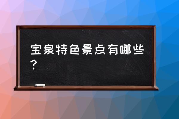 宝泉的景点有哪些 宝泉特色景点有哪些？