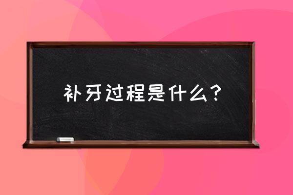 补牙最后一次都是干什么 补牙过程是什么？