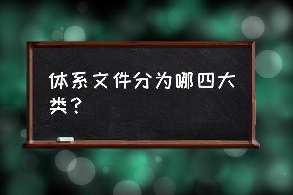 体系文件包括哪些选项 体系文件分为哪四大类？