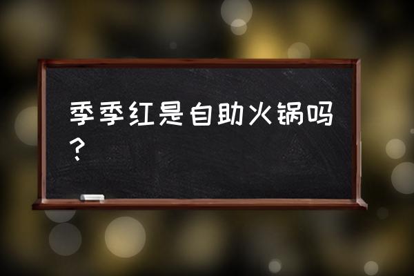 季季红火锅上市了吗 季季红是自助火锅吗？