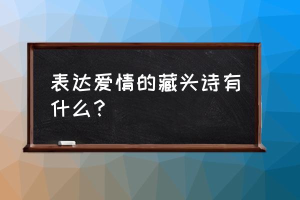 经典爱情藏头诗大全 表达爱情的藏头诗有什么？