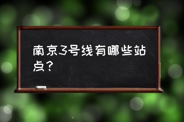 南京3号线全部站点 南京3号线有哪些站点？