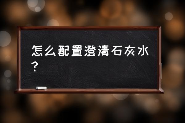 配置澄清石灰水 怎么配置澄清石灰水？