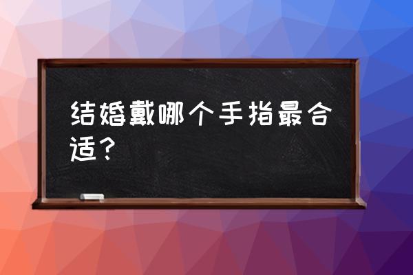 结婚戒指戴在哪个手指上 结婚戴哪个手指最合适？