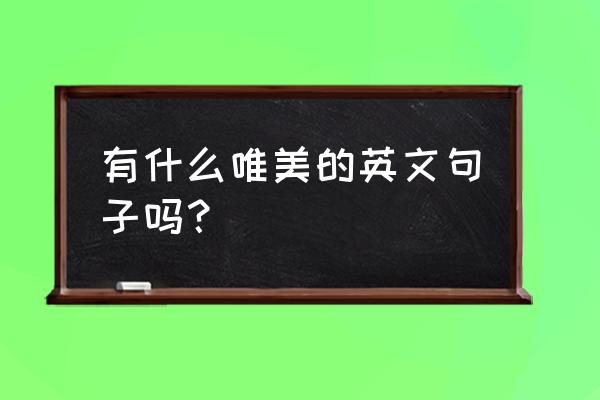 唯美英文短句 有什么唯美的英文句子吗？