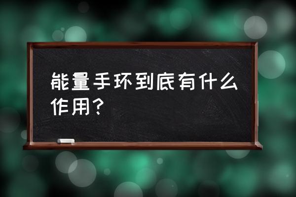 能量手环的作用 能量手环到底有什么作用？