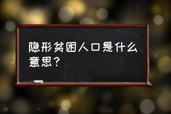 隐形贫困人口定义 隐形贫困人口是什么意思？