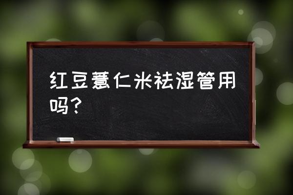 红豆薏仁功效 红豆薏仁米祛湿管用吗？