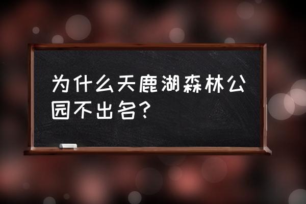 天鹿湖森林公园好玩吗 为什么天鹿湖森林公园不出名？