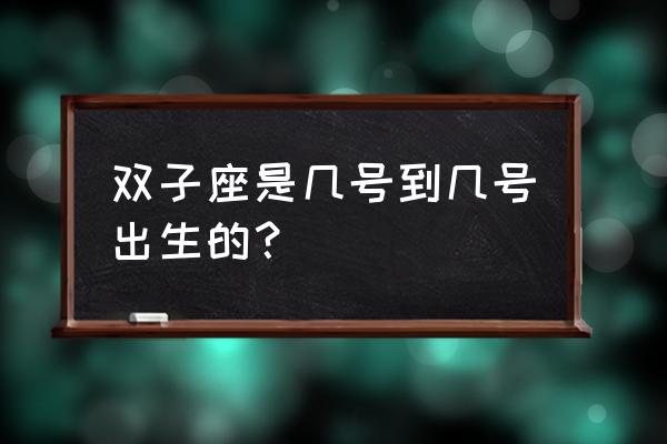 双子座日期是几月几号 双子座是几号到几号出生的？