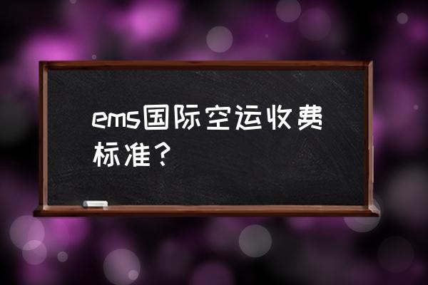 空运国外收费标准 ems国际空运收费标准？