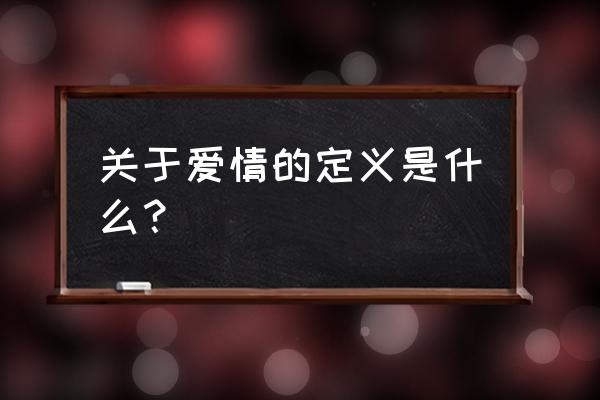 爱情的定义和理解 关于爱情的定义是什么？