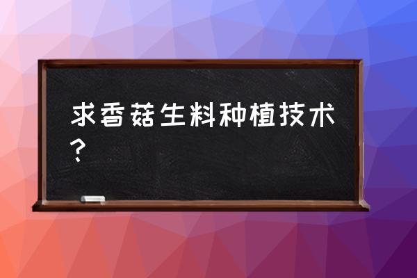 食用菌生料栽培技术 求香菇生料种植技术？