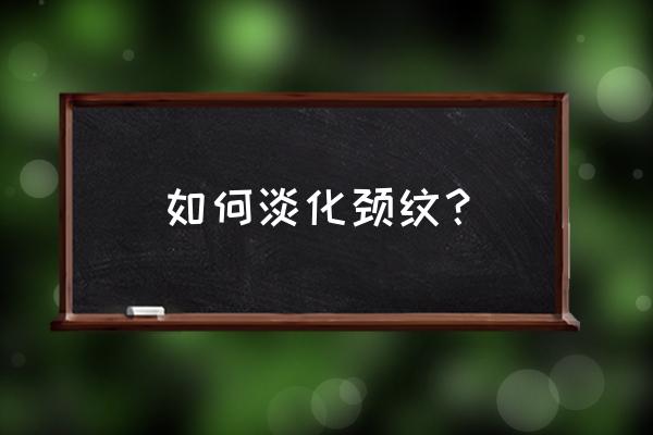 如何去颈纹小妙招 如何淡化颈纹？