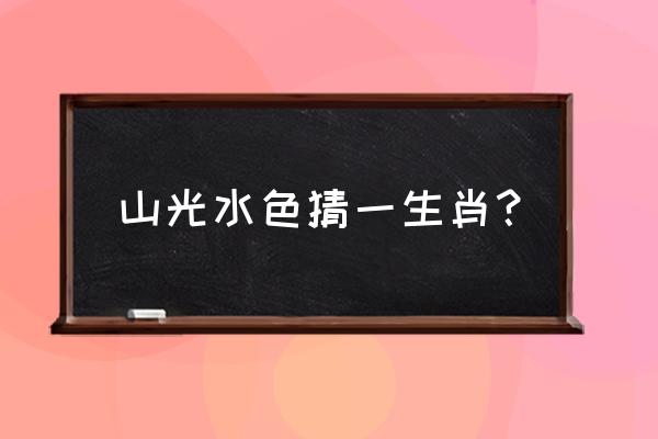 山光水色打一生肖 山光水色猜一生肖？