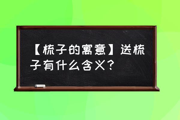 送梳子的含义与寓意 【梳子的寓意】送梳子有什么含义？