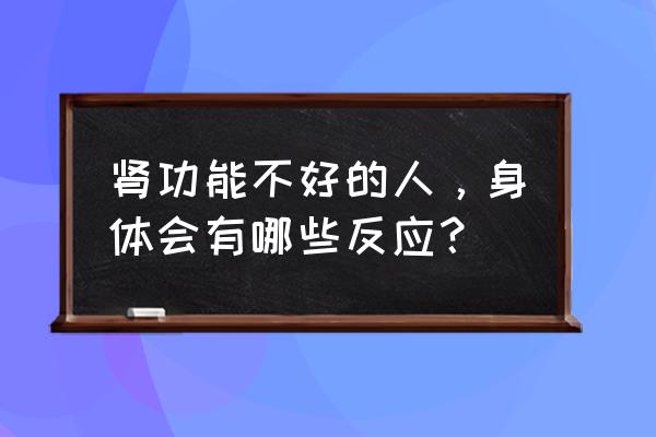 肾脏功能不好的表现吗 肾功能不好的人，身体会有哪些反应？