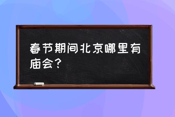 2020北京春节庙会 春节期间北京哪里有庙会？