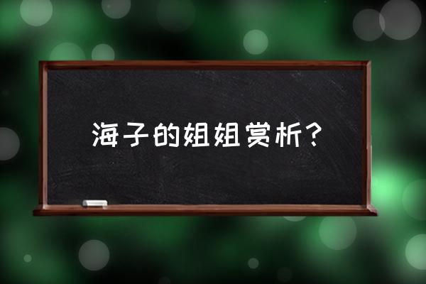 这位姐姐很虚幻无修改 海子的姐姐赏析？