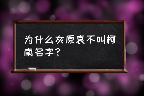 为什么柯南不叫灰原哀小哀 为什么灰原哀不叫柯南名字？