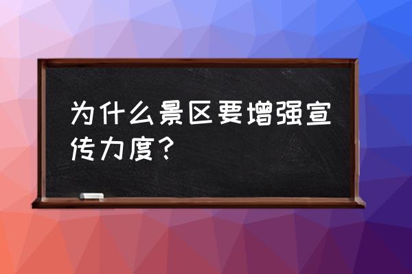 进一步加大宣传力度 为什么景区要增强宣传力度？