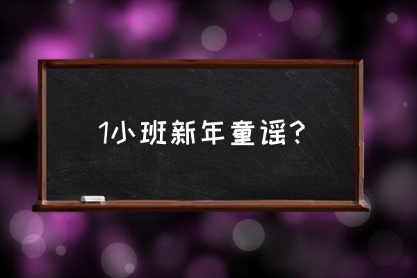 幼儿园小班童谣大全100首 1小班新年童谣？