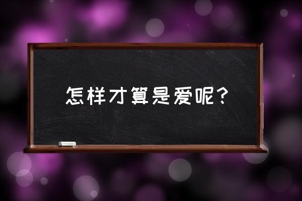 我想知道这是爱 怎样才算是爱呢？