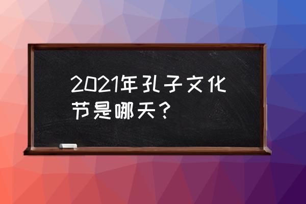 孔子文化节活动 2021年孔子文化节是哪天？