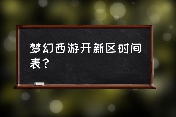 梦幻西游新开区查询 梦幻西游开新区时间表？