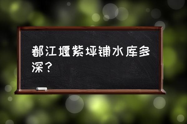 紫坪铺水库水位 都江堰紫坪铺水库多深？