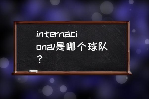 巴西阿雷格里港 internacional是哪个球队？