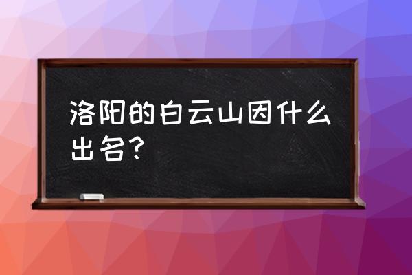 洛阳白云山有什么传说 洛阳的白云山因什么出名？