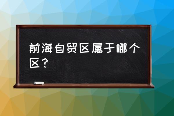 前海自贸区属于哪个区 前海自贸区属于哪个区？