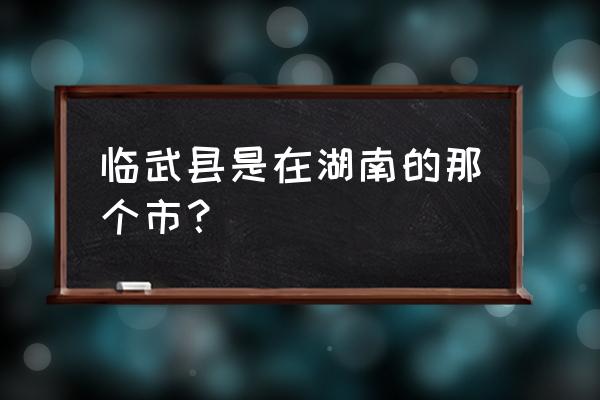 临武县在湖南怎么样 临武县是在湖南的那个市？